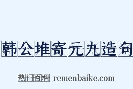 韩公堆寄元九造句是什么意思的图片